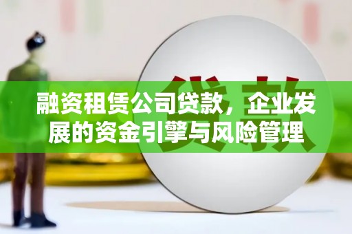 浦东融资租赁公司贷款，企业发展的资金引擎与风险管理