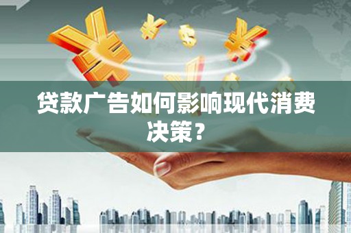 浦东贷款广告如何影响现代消费决策？