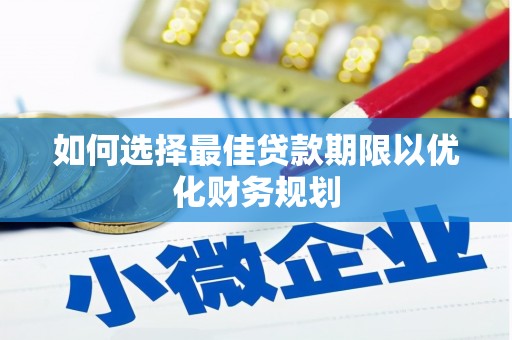 浦东如何选择最佳贷款期限以优化财务规划