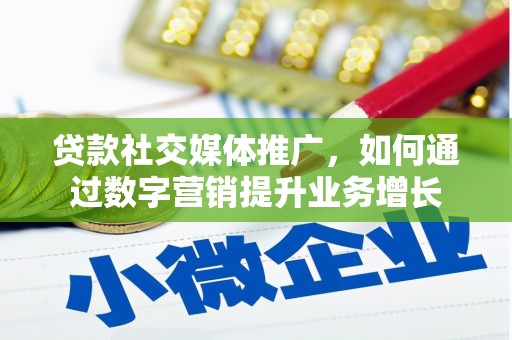 浦东贷款社交媒体推广，如何通过数字营销提升业务增长