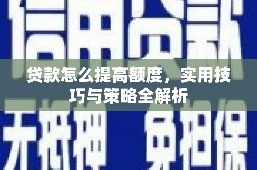 浦东贷款怎么提高额度，实用技巧与策略全解析
