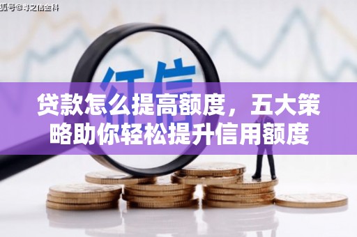 浦东贷款怎么提高额度，五大策略助你轻松提升信用额度