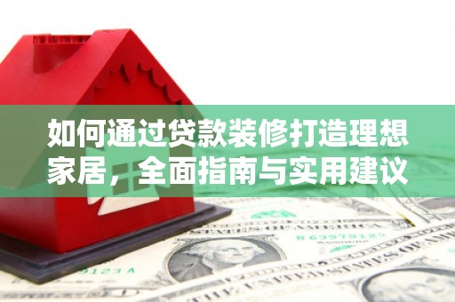 浦东如何通过贷款装修打造理想家居,全面指南与实用建议 浦东如何通过贷款装修打造理想家居,全面指南与实用建议
