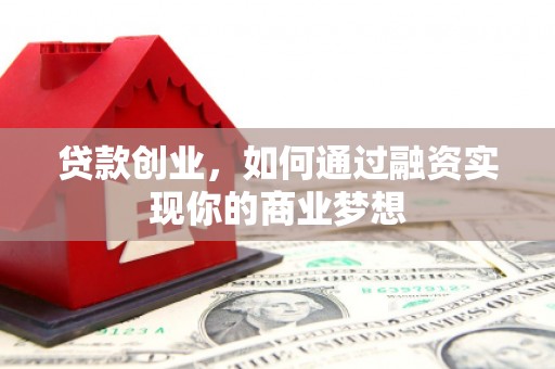 浦东贷款创业，如何通过融资实现你的商业梦想