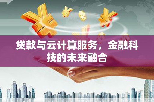浦东贷款与云计算服务，金融科技的未来融合