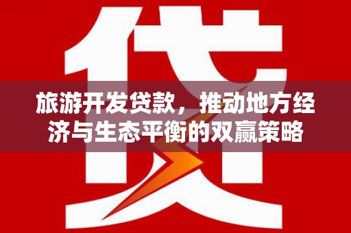 浦东旅游开发贷款，推动地方经济与生态平衡的双赢策略