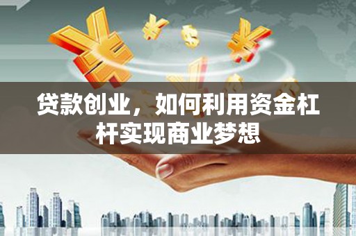 浦东贷款创业，如何利用资金杠杆实现商业梦想