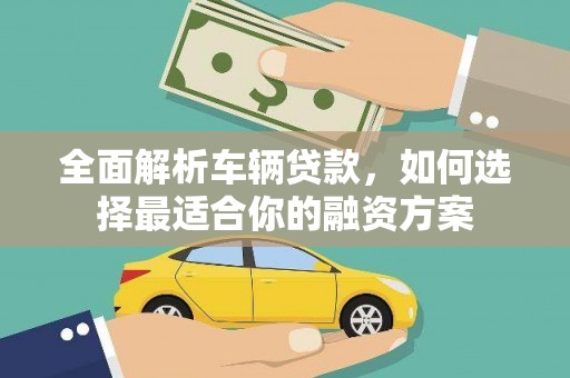 浦东全面解析车辆贷款，如何选择最适合你的融资方案