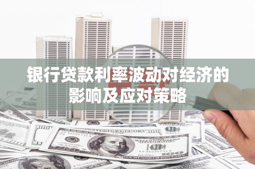 浦东银行贷款利率波动对经济的影响及应对策略