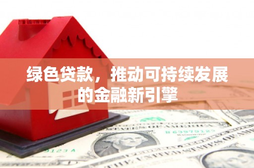 浦东绿色贷款，推动可持续发展的金融新引擎