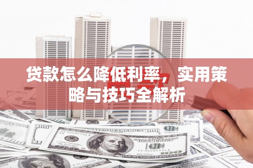 浦东贷款怎么降低利率，实用策略与技巧全解析