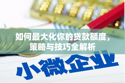 浦东如何最大化你的贷款额度，策略与技巧全解析