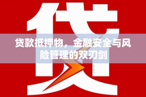 浦东贷款抵押物，金融安全与风险管理的双刃剑