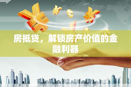 浦东房抵贷，解锁房产价值的金融利器