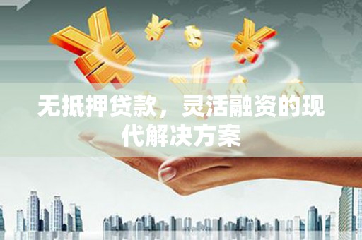 浦东无抵押贷款，灵活融资的现代解决方案