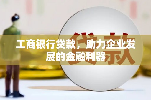 浦东工商银行贷款，助力企业发展的金融利器