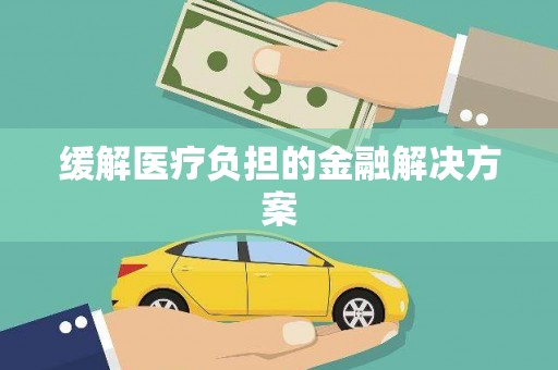 浦东缓解医疗负担的金融解决方案