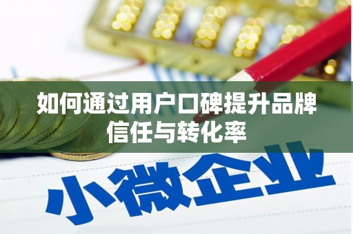 浦东如何通过用户口碑提升品牌信任与转化率