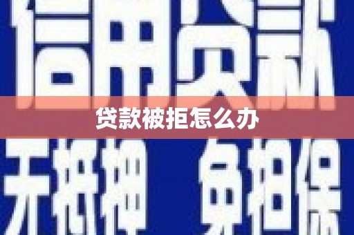 浦东贷款被拒怎么办