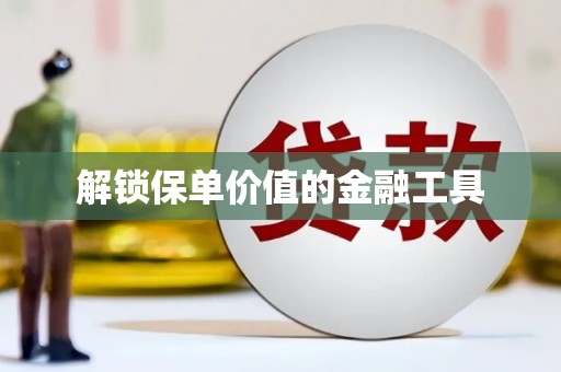 浦东解锁保单价值的金融工具