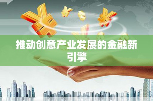 浦东推动创意产业发展的金融新引擎