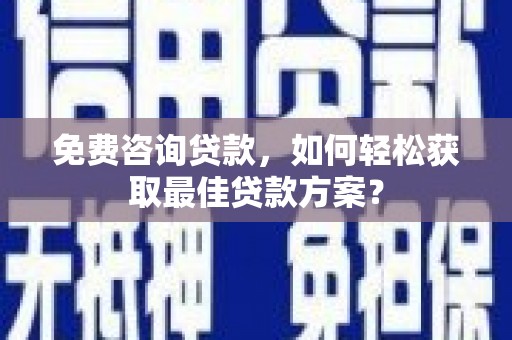 浦东免费咨询贷款，如何轻松获取最佳贷款方案？